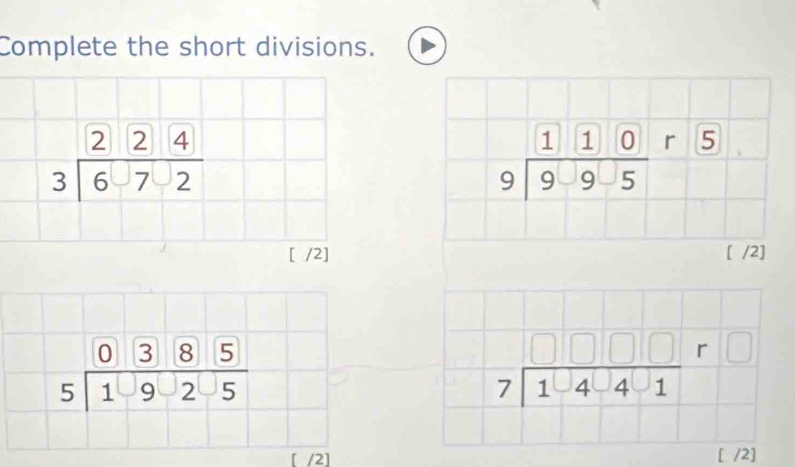 Complete the short divisions.
beginarrayr 224 3encloselongdiv 672endarray
beginarrayr 1encloselongdiv 10endarray r10beginarrayr 1encloselongdiv 9endarray beginarrayr r
[ /2] [ /2]
beginarrayr 0385 5encloselongdiv 1925endarray
beginarrayr □ □ □ □  7encloselongdiv 1441endarray
[ /2] [ /2]