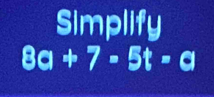 Simplify
8a+7-5t=a