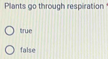 Plants go through respiration
true
false