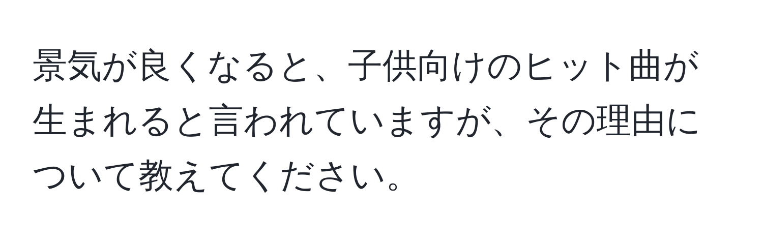 景気が良くなると、子供向けのヒット曲が生まれると言われていますが、その理由について教えてください。