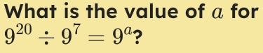 What is the value of a for
9^(20)/ 9^7=9^a ?