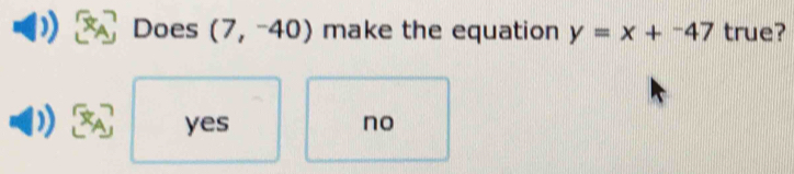 Does (7,-40) make the equation y=x+^-47 true?
yes no