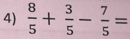  8/5 + 3/5 - 7/5 =