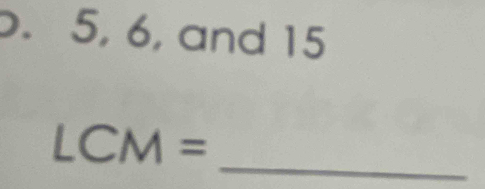 5, 6, and 15
_
LCM=