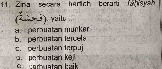 Zina secara harfiah berarti fāḥisyah
(a) , yaitu ....
a. perbuatan munkar
b， perbuatan tercela
c. perbuatan terpuji
d. perbuatan keji
e. perbuatan baik