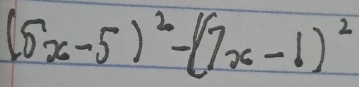 (5x-5)^2-(7x-1)^2