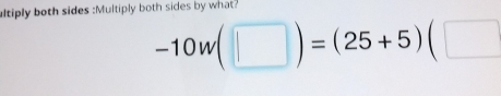 ultiply both sides :Multiply both sides by what?
-10w(□ )=(25+5)(□