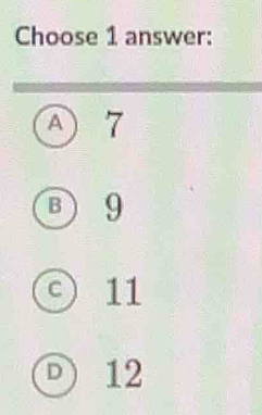 Choose 1 answer:
A 7
B 9
c ) 11
D 12