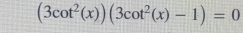 (3cot^2(x))(3cot^2(x)-1)=0