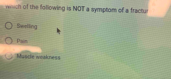which of the following is NOT a symptom of a fractur
Swelling
Pain
Muscle weakness