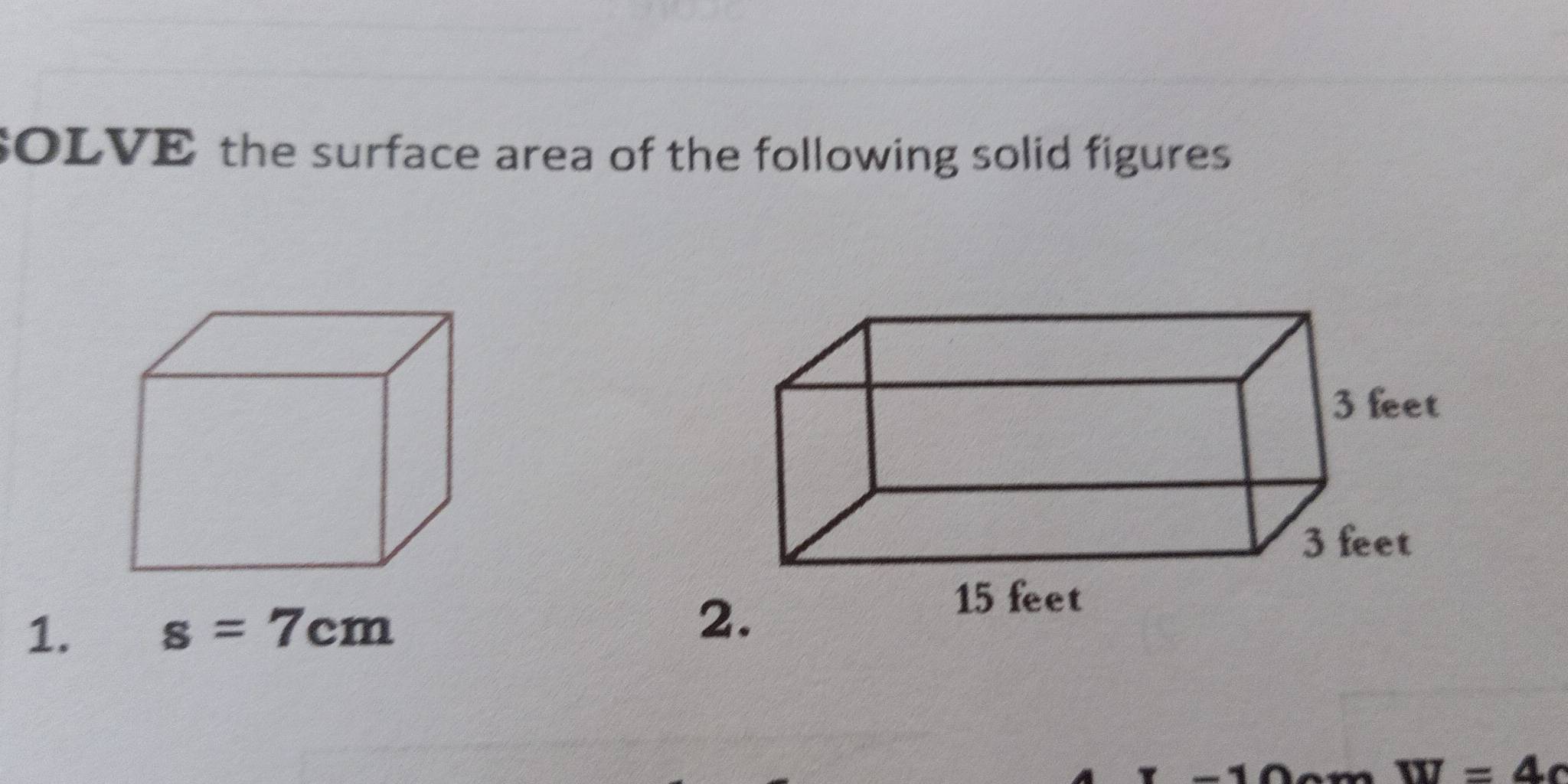 SOLVE the surface area of the following solid figures 
1. s=7cm
W=4c