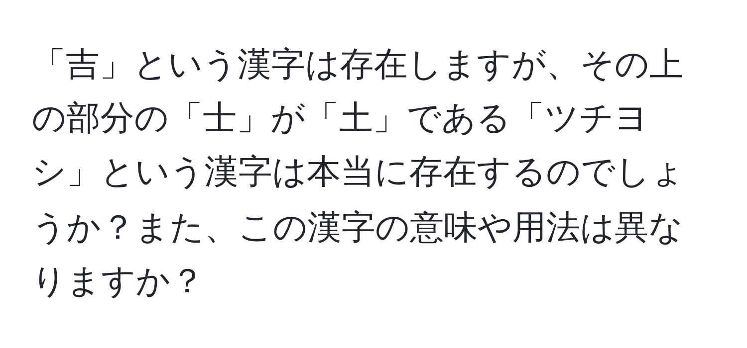 「吉」という漢字は存在しますが、その上の部分の「士」が「土」である「ツチヨシ」という漢字は本当に存在するのでしょうか？また、この漢字の意味や用法は異なりますか？