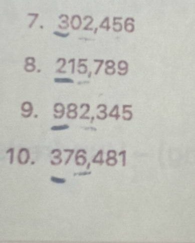 302, 456
8. 215,789
9. 982, 345
10. 376, 481