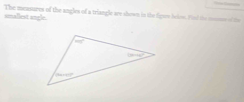 The measures of the angles of a triangle are shown in the figure below. Find the mousure of the
smallest angle.