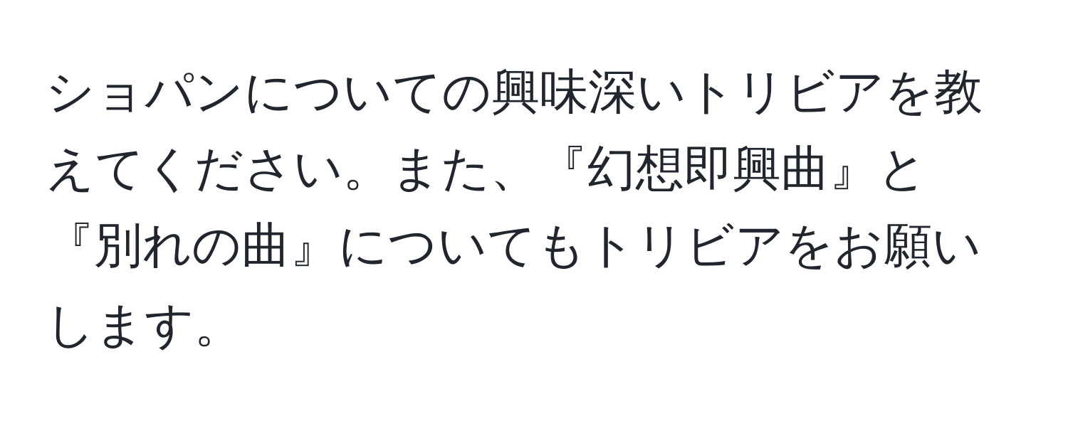 ショパンについての興味深いトリビアを教えてください。また、『幻想即興曲』と『別れの曲』についてもトリビアをお願いします。