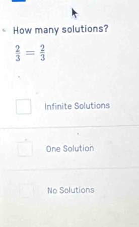 How many solutions?
 2/3 = 2/3 
Infinite Solutions
One Solution
No Solutions