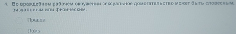 Во враждебном рабочем окружении сексуальное домогательство может быιть словесньм.
визуальны⊂м или физическим
Правда
Noxь