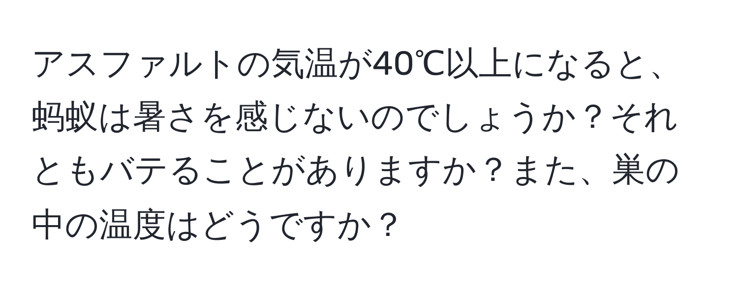 アスファルトの気温が40℃以上になると、蚂蚁は暑さを感じないのでしょうか？それともバテることがありますか？また、巣の中の温度はどうですか？