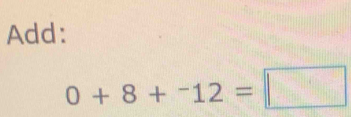 Add:
0+8+^-12=□