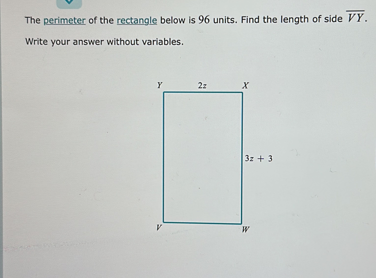 The perimeter of the rectangle below is 96 units. Find the length of side overline VY.
Write your answer without variables.