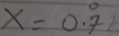 X=0.dot 7dot 7