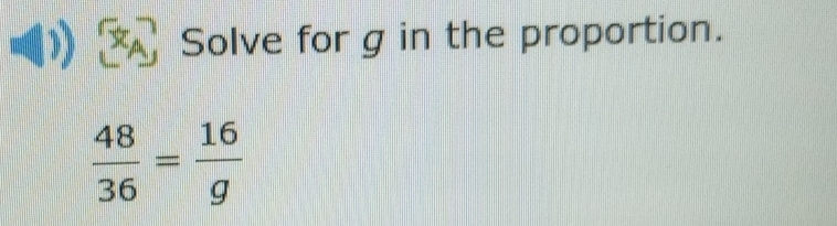 Solve for g in the proportion.
 48/36 = 16/g 