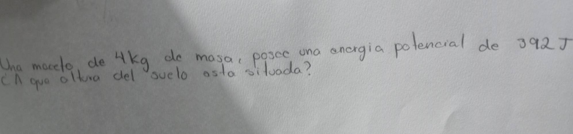 Una maccle, de lkg do masa, posce ona energia polencial de 392J
Cn gue oltura del suelo ostasiluada?