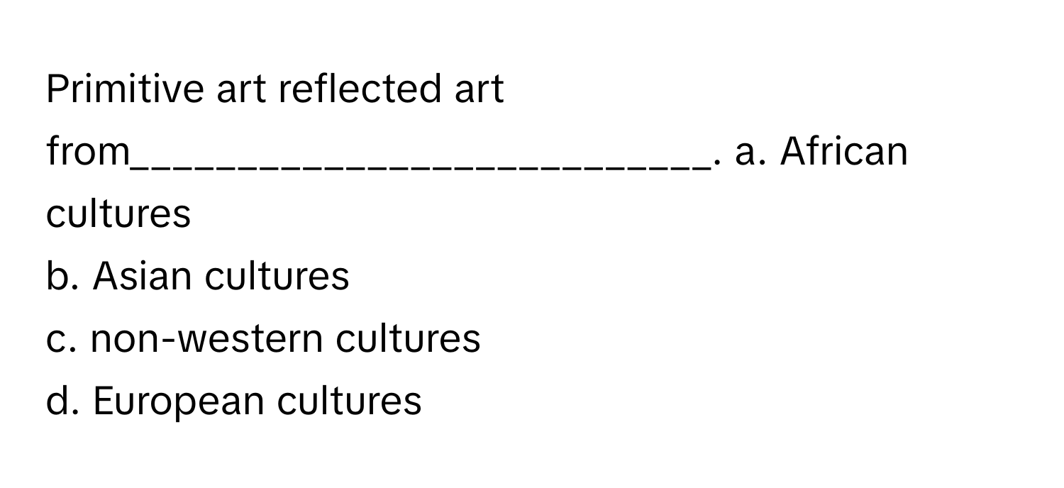 Solved: Primitive art reflected art from___________________________. a ...