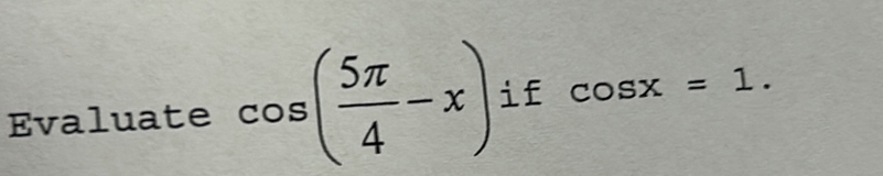 Evaluate cos ( 5π /4 -x) if cos x=1.