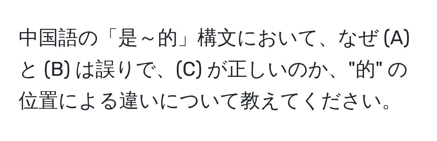 中国語の「是～的」構文において、なぜ (A) と (B) は誤りで、(C) が正しいのか、"的" の位置による違いについて教えてください。