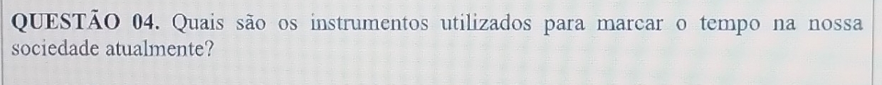 Quais são os instrumentos utilizados para marcar o tempo na nossa 
sociedade atualmente?