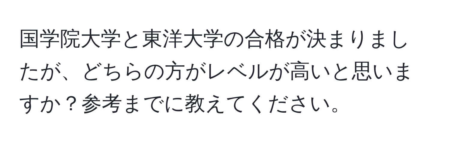 国学院大学と東洋大学の合格が決まりましたが、どちらの方がレベルが高いと思いますか？参考までに教えてください。