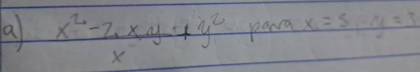 a
frac x^2-2xy+y^2
para x=5, y=3
v__ 
X