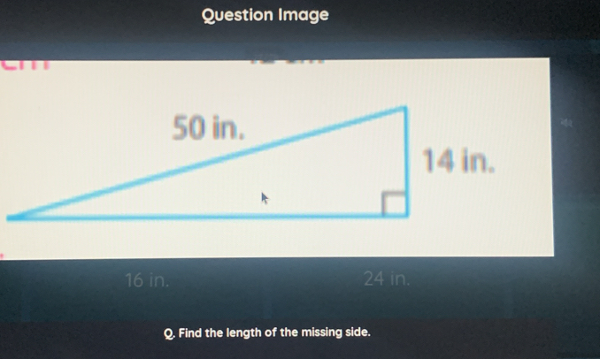 Question Image
16 in. 24 in.
Q. Find the length of the missing side.