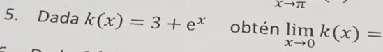 xto π
5. Dada k(x)=3+e^x obtén limlimits _xto 0k(x)=