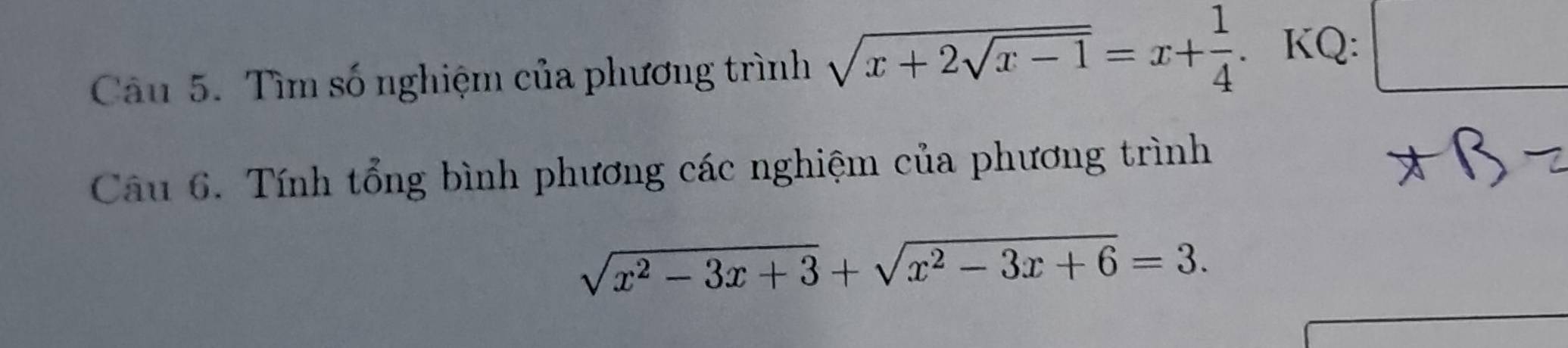 Tìm số nghiệm của phương trình sqrt(x+2sqrt x-1)=x+ 1/4 . . KQ: □ 
Câu 6. Tính tổng bình phương các nghiệm của phương trình
sqrt(x^2-3x+3)+sqrt(x^2-3x+6)=3.