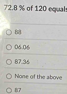 72.8 % of 120 equals
88
06.06
87.36
None of the above
87