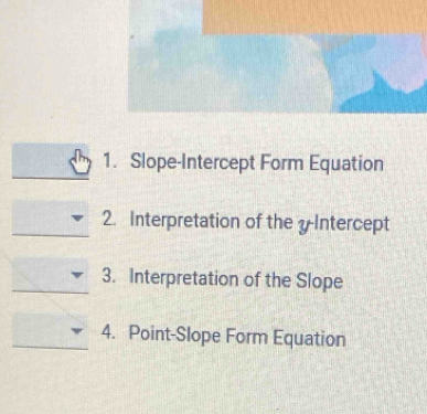 Slope-Intercept Form Equation 
2. Interpretation of the yIntercept 
3. Interpretation of the Slope 
4. Point-Slope Form Equation