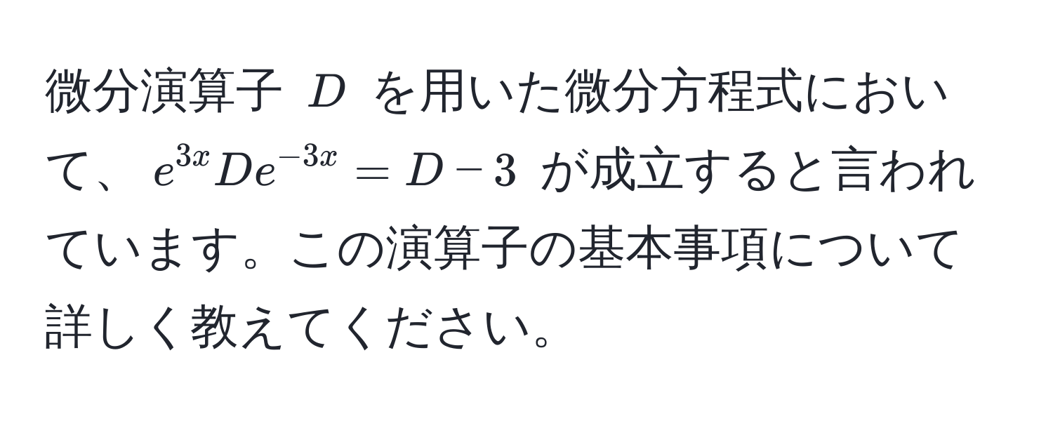 微分演算子 $D$ を用いた微分方程式において、$e^(3x) D e^(-3x) = D - 3$ が成立すると言われています。この演算子の基本事項について詳しく教えてください。