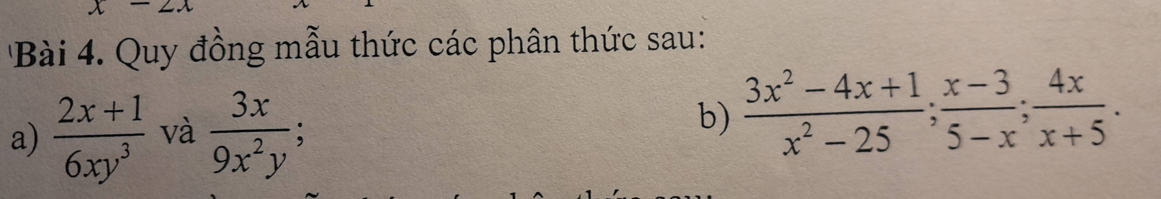 x-2x
Bài 4. Quy đồng mẫu thức các phân thức sau: 
a)  (2x+1)/6xy^3  và  3x/9x^2y  b)  (3x^2-4x+1)/x^2-25 ;  (x-3)/5-x ;  4x/x+5 .