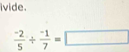 ivide.
 (-2)/5 /  (-1)/7 =□