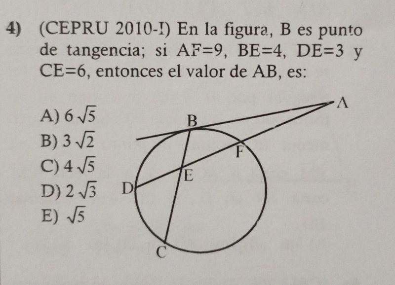 (CEPRU 2010-I) En la figura, B es punto
de tangencia; si AF=9, BE=4, DE=3 y
CE=6 , entonces el valor de AB, es:
A) 6sqrt(5)
B) 3sqrt(2)
C) 4sqrt(5)
D) 2sqrt(3)
E) sqrt(5)