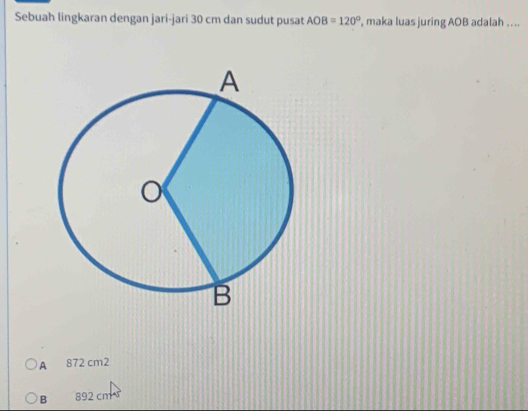 Sebuah lingkaran dengan jari-jari 30 cm dan sudut pusat AOB=120° , maka luas juring AOB adalah ….
A 872 cm2
B 892 cm