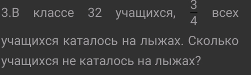 классе 32 учащихся,  3/4  Bcex 
учащихся каталось на лыжах. Сколько 
учащихся не каталось на лыжах?