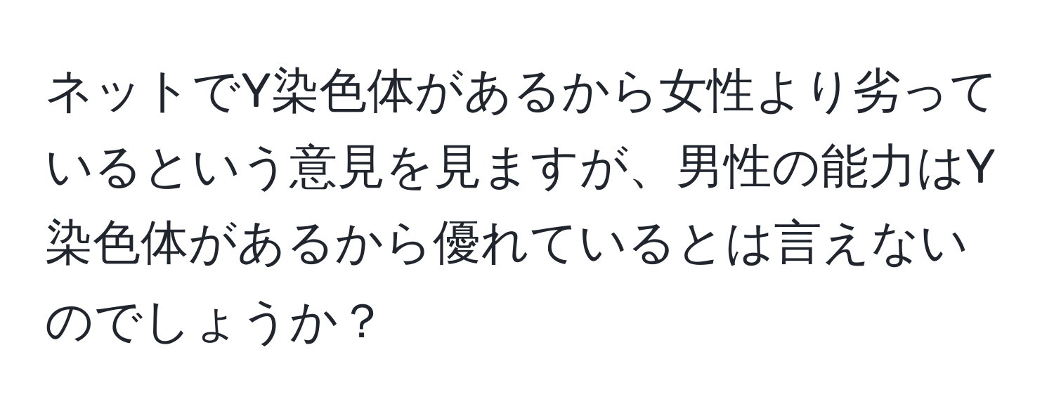 ネットでY染色体があるから女性より劣っているという意見を見ますが、男性の能力はY染色体があるから優れているとは言えないのでしょうか？