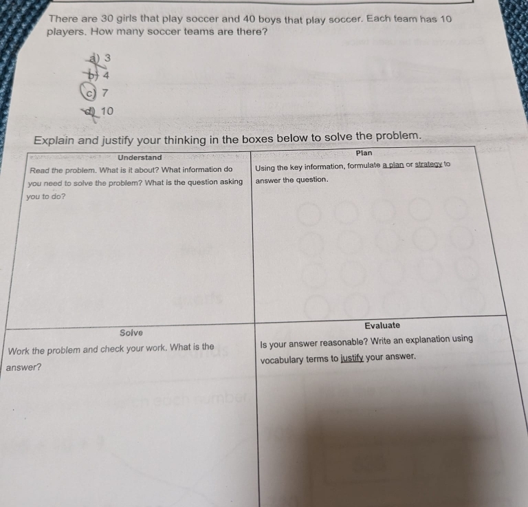 There are 30 girls that play soccer and 40 boys that play soccer. Each team has 10
players. How many soccer teams are there?
a) 3
b) 4
c 7
10
Wo
ans