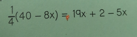  1/4 (40-8x)= 19x+2-5x