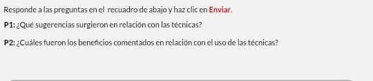 Responde a las preguntas en el recuadro de abajo y haz clic en Enviar. 
P1: ¿Qué sugerencias surgieron en relación con las técnicas? 
P2: ¿Cuáles fueron los beneficios comentados en relación con el uso de las técnicas?