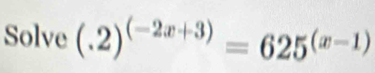 Solve (.2)^(-2x+3)=625^((x-1))