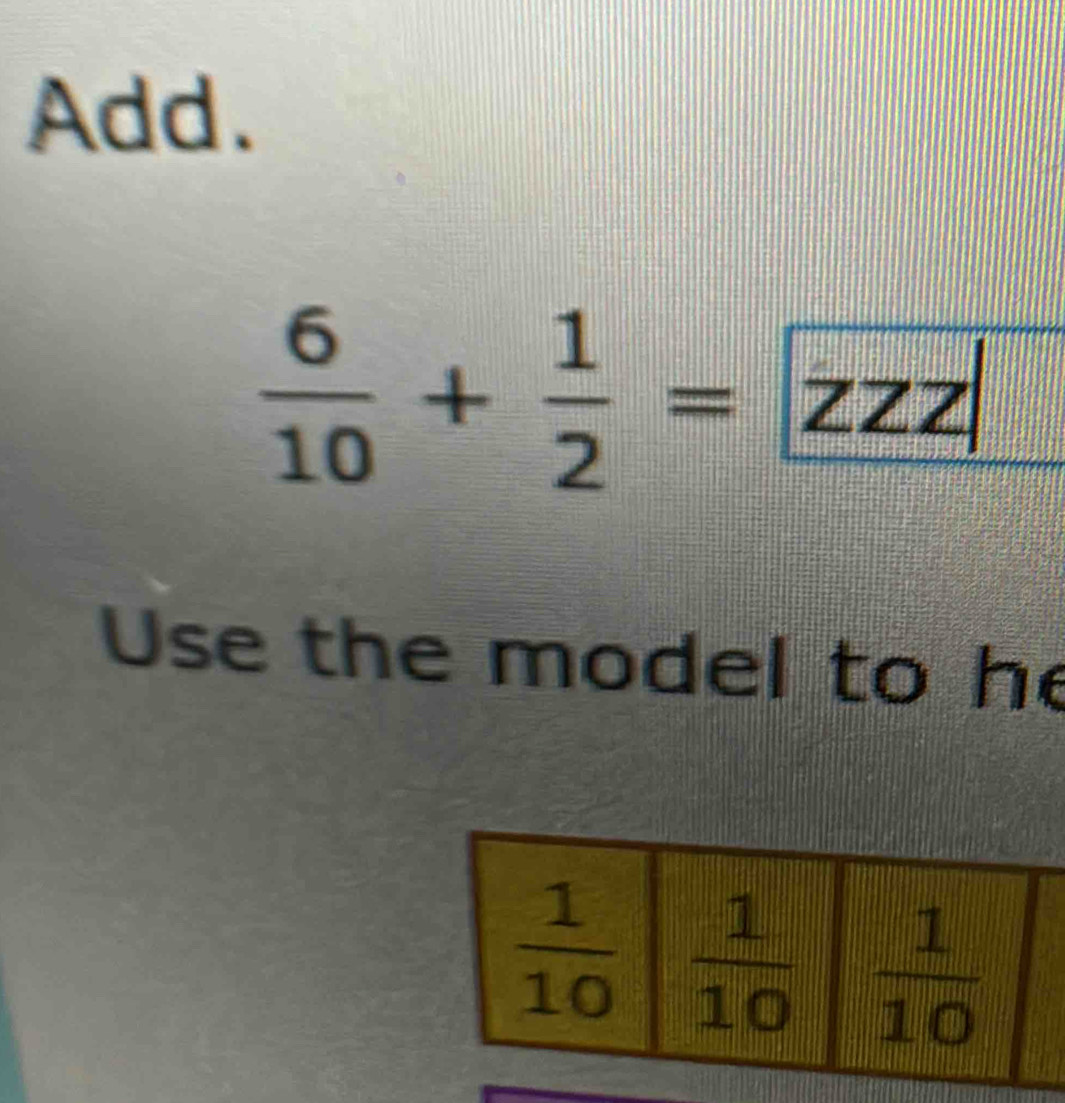 Add.
 6/10 + 1/2 = zzz|
Use the model to he